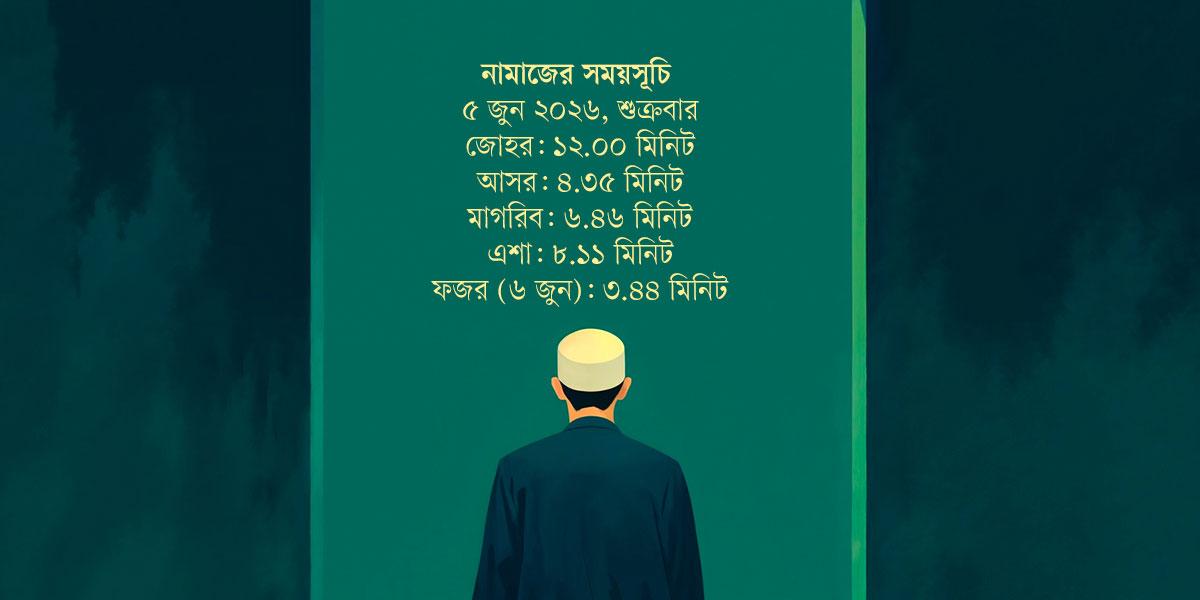 ৫ জুন  ২০২৬ তারিখের নামাজের সময়সূচি